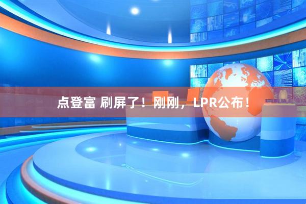 点登富 刷屏了！刚刚，LPR公布！