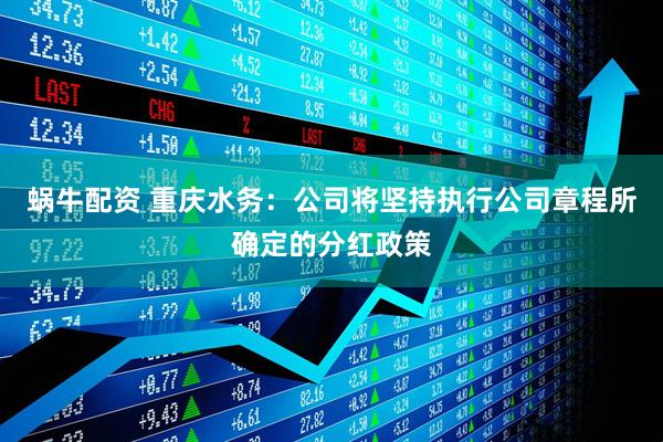 蜗牛配资 重庆水务：公司将坚持执行公司章程所确定的分红政策