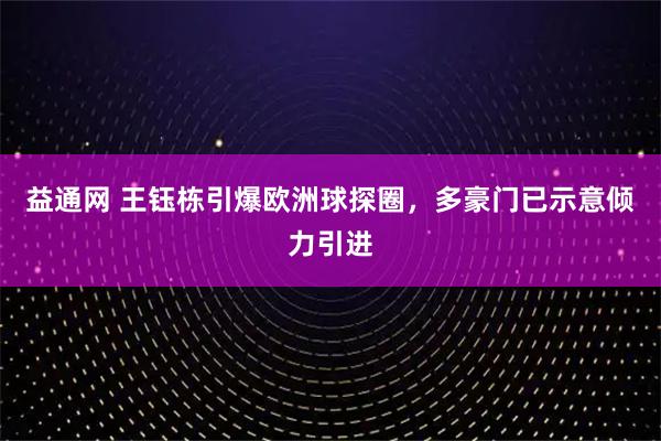 益通网 王钰栋引爆欧洲球探圈，多豪门已示意倾力引进