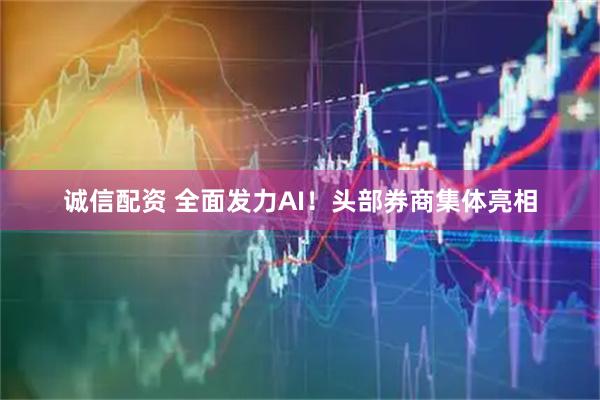 诚信配资 全面发力AI！头部券商集体亮相