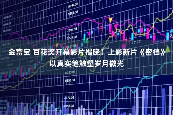 金富宝 百花奖开幕影片揭晓！上影新片《密档》以真实笔触塑岁月微光